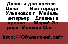 Диван и два кресла › Цена ­ 0 - Все города, Ульяновск г. Мебель, интерьер » Диваны и кресла   . Марий Эл респ.,Йошкар-Ола г.